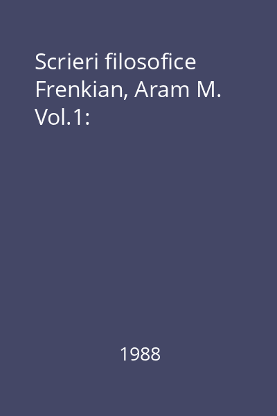 Scrieri filosofice Frenkian, Aram M. Vol.1: