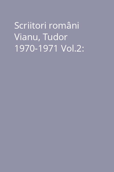 Scriitori români Vianu, Tudor 1970-1971 Vol.2: