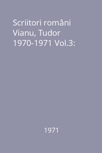 Scriitori români Vianu, Tudor 1970-1971 Vol.3: