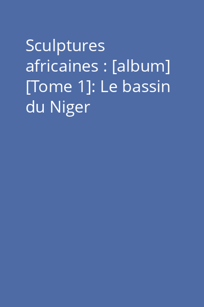Sculptures africaines : [album] [Tome 1]: Le bassin du Niger