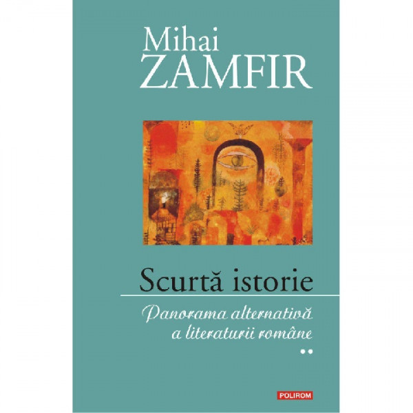 Scurtă istorie : panorama alternativă a literaturii române Vol. 2