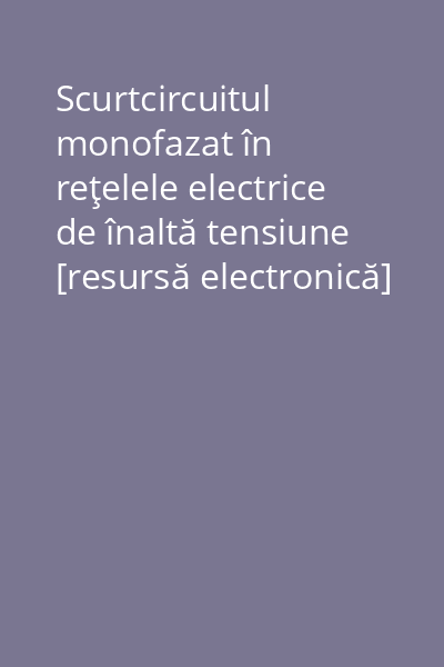 Scurtcircuitul monofazat în reţelele electrice de înaltă tensiune [resursă electronică]