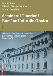 Seminarul Tinerimii Române Unite din Oradea Vol. 1 : O istorie a Seminarului leopoldin şi a formării clerului greco-catolic (1741-1948)