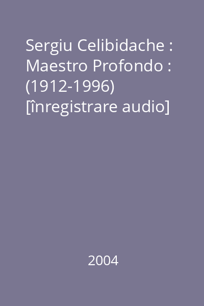 Sergiu Celibidache : Maestro Profondo : (1912-1996) [înregistrare audio]