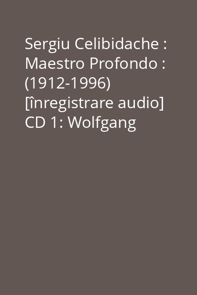Sergiu Celibidache : Maestro Profondo : (1912-1996) [înregistrare audio] CD 1: Wolfgang Amadeus Mozart, Joseph Haydn, Felix Mendelssohn Bartholdy