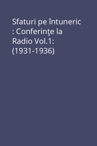 Sfaturi pe întuneric : Conferinţe la Radio Vol.1: (1931-1936)