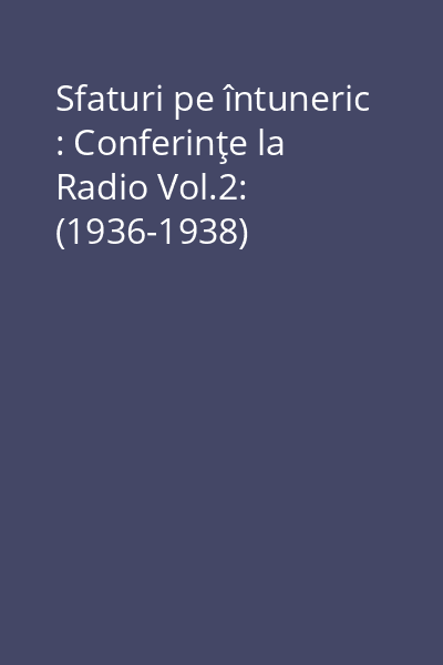 Sfaturi pe întuneric : Conferinţe la Radio Vol.2: (1936-1938)
