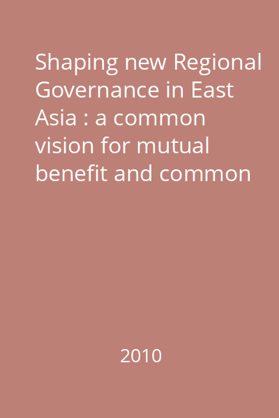 Shaping new Regional Governance in East Asia : a common vision for mutual benefit and common prosperity Vol.1: