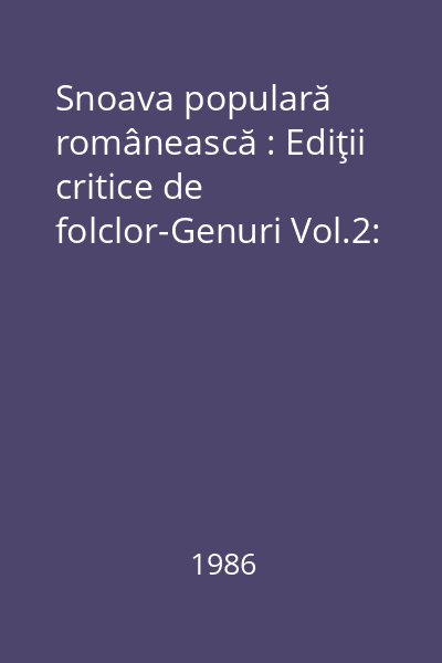 Snoava populară românească : Ediţii critice de folclor-Genuri Vol.2: