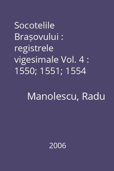 Socotelile Brașovului : registrele vigesimale Vol. 4 : 1550; 1551; 1554
