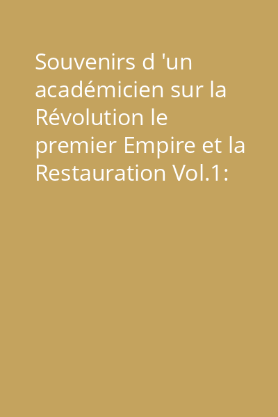 Souvenirs d 'un académicien sur la Révolution le premier Empire et la Restauration Vol.1: