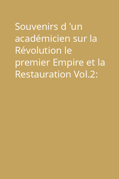 Souvenirs d 'un académicien sur la Révolution le premier Empire et la Restauration Vol.2: