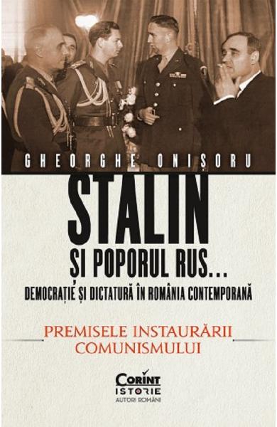 Stalin şi poporul rus... : democraţie şi dictatură în România contemporană Vol. 1 : Premisele instaurării comunismului