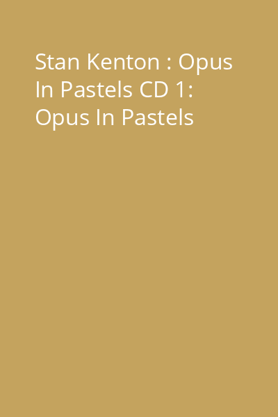 Stan Kenton : Opus In Pastels CD 1: Opus In Pastels