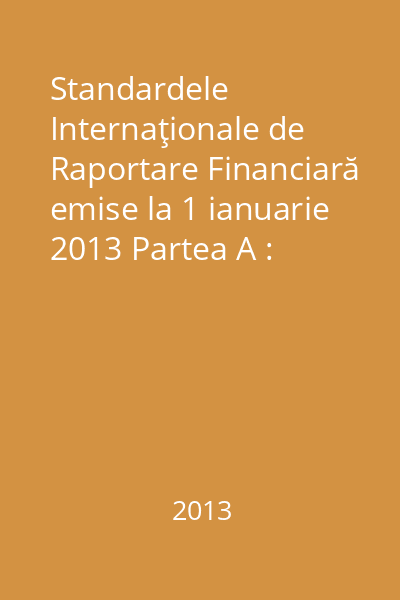 Standardele Internaţionale de Raportare Financiară emise la 1 ianuarie 2013 Partea A : Cadrul general conceptual de raportare financiară