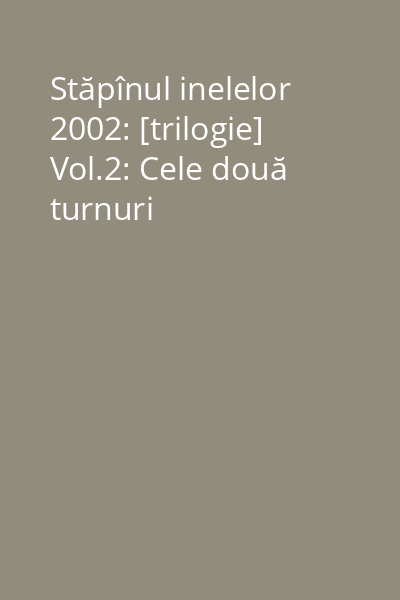 Stăpînul inelelor 2002: [trilogie] Vol.2: Cele două turnuri