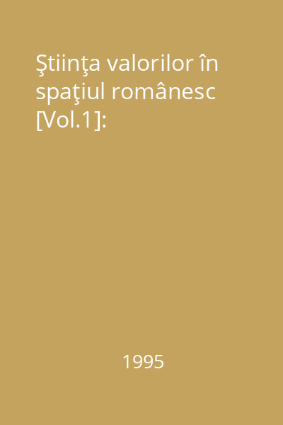 Ştiinţa valorilor în spaţiul românesc [Vol.1]: