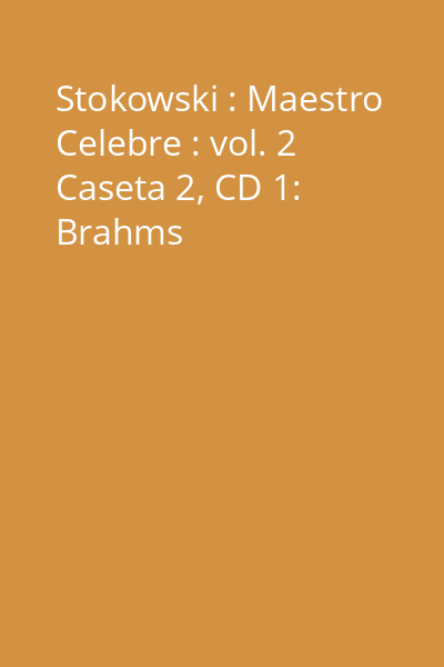 Stokowski : Maestro Celebre : vol. 2 Caseta 2, CD 1: Brahms