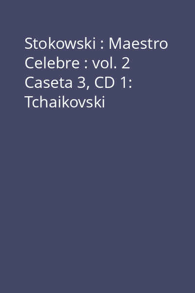Stokowski : Maestro Celebre : vol. 2 Caseta 3, CD 1: Tchaikovski