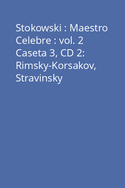 Stokowski : Maestro Celebre : vol. 2 Caseta 3, CD 2: Rimsky-Korsakov, Stravinsky