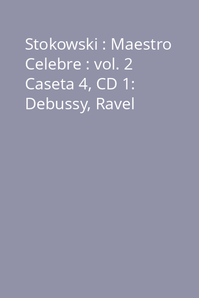 Stokowski : Maestro Celebre : vol. 2 Caseta 4, CD 1: Debussy, Ravel