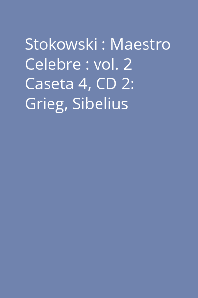 Stokowski : Maestro Celebre : vol. 2 Caseta 4, CD 2: Grieg, Sibelius