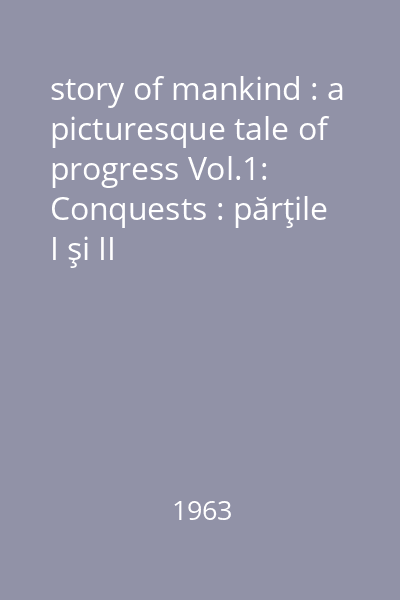 story of mankind : a picturesque tale of progress Vol.1: Conquests : părţile I şi II