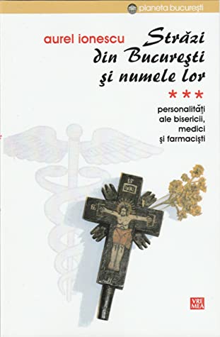 Străzi din Bucureşti şi numele lor Vol. 3 : Personalități ale Bisericii, medici și farmaciști
