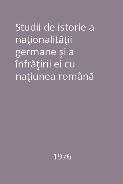 Studii de istorie a naţionalităţii germane şi a înfrăţirii ei cu naţiunea română Vol.1: