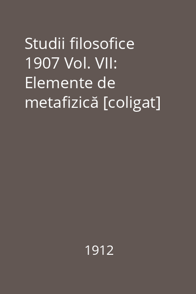 Studii filosofice 1907 Vol. VII: Elemente de metafizică [coligat]
