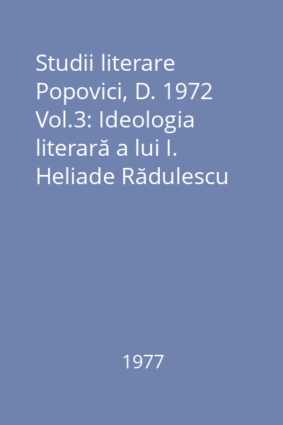 Studii literare Popovici, D. 1972 Vol.3: Ideologia literară a lui I. Heliade Rădulescu