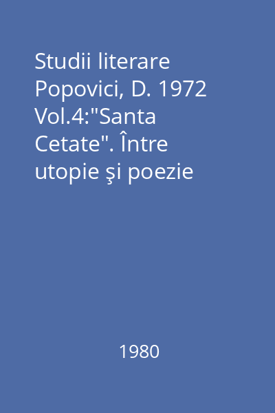 Studii literare Popovici, D. 1972 Vol.4:"Santa Cetate". Între utopie şi poezie