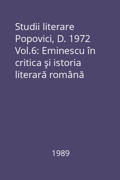 Studii literare Popovici, D. 1972 Vol.6: Eminescu în critica şi istoria literară română