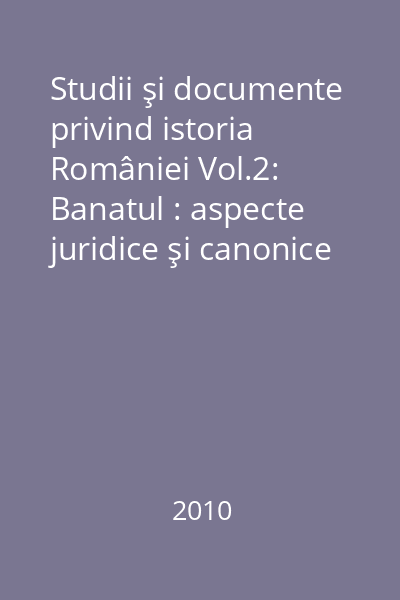Studii şi documente privind istoria României Vol.2: Banatul : aspecte juridice şi canonice