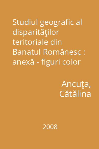 Studiul geografic al disparităţilor teritoriale din Banatul Românesc : anexă - figuri color [resursă electronică]