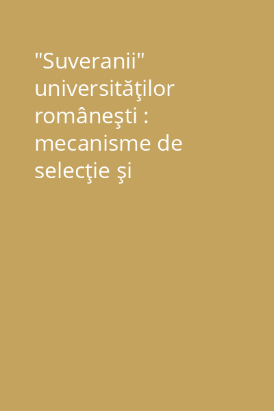 "Suveranii" universităţilor româneşti : mecanisme de selecţie şi promovare a elitei intelectuale Vol.1: Profesorii Facultăţilor de Filosofie şi Litere (1864-1948)