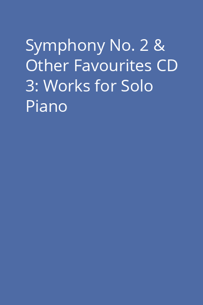 Symphony No. 2 & Other Favourites CD 3: Works for Solo Piano
