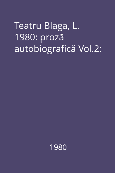 Teatru Blaga, L. 1980: proză autobiografică Vol.2: