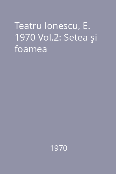 Teatru Ionescu, E. 1970 Vol.2: Setea şi foamea