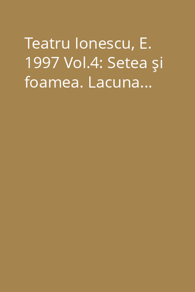 Teatru Ionescu, E. 1997 Vol.4: Setea şi foamea. Lacuna...