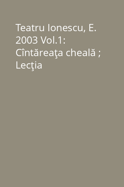 Teatru Ionescu, E. 2003 Vol.1: Cîntăreaţa cheală ; Lecţia