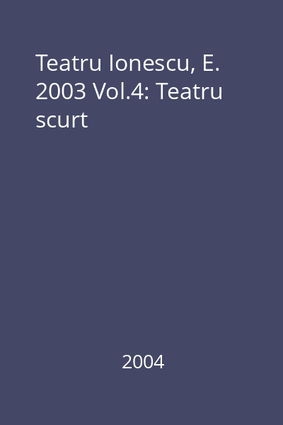Teatru Ionescu, E. 2003 Vol.4: Teatru scurt