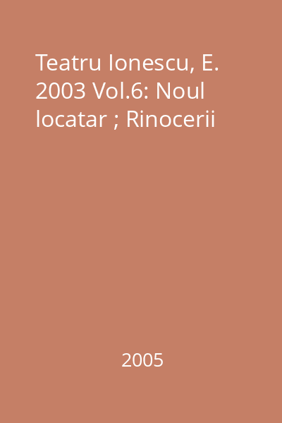Teatru Ionescu, E. 2003 Vol.6: Noul locatar ; Rinocerii