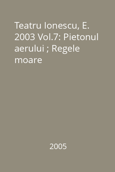 Teatru Ionescu, E. 2003 Vol.7: Pietonul aerului ; Regele moare