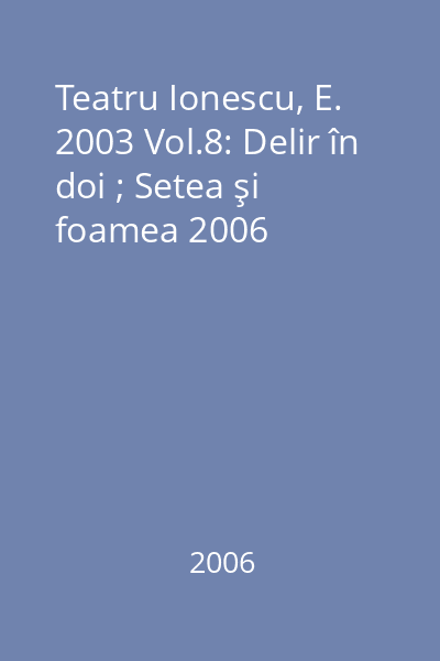 Teatru Ionescu, E. 2003 Vol.8: Delir în doi ; Setea şi foamea 2006