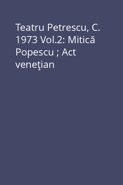 Teatru Petrescu, C. 1973 Vol.2: Mitică Popescu ; Act veneţian