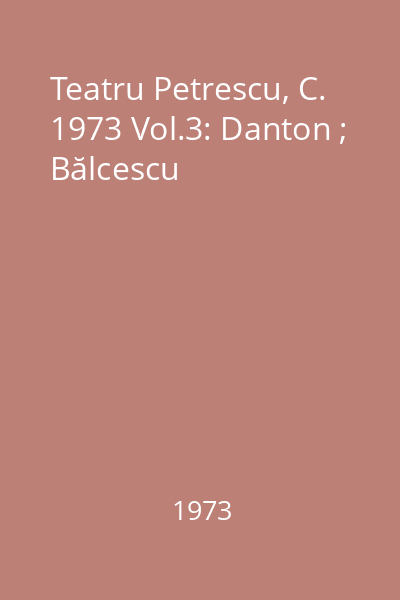 Teatru Petrescu, C. 1973 Vol.3: Danton ; Bălcescu