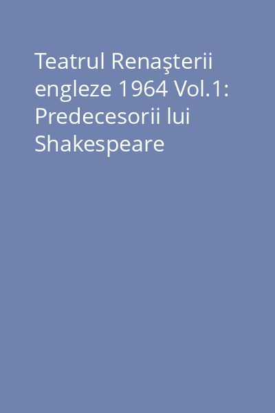 Teatrul Renaşterii engleze 1964 Vol.1: Predecesorii lui Shakespeare