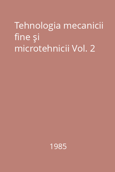Tehnologia mecanicii fine şi microtehnicii Vol. 2