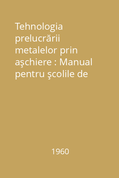 Tehnologia prelucrării metalelor prin aşchiere : Manual pentru şcolile de meserii Vol.1: